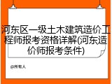 河东区一级土木建筑造价工程师报考资格详解(河东造价师报考条件)