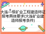 大连一级矿业工程建造师证报考具体要求(大连矿业建造师报考条件)