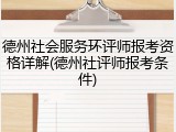 德州社会服务环评师报考资格详解(德州社评师报考条件)