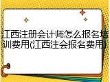 江西注册会计师怎么报名培训费用(江西注会报名费用)