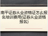 南平证券从业资格证怎么报名培训费用(证券从业资格报名)