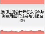 厦门注册会计师怎么报名培训费用(厦门注会培训报名费)