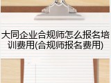 大同企业合规师怎么报名培训费用(合规师报名费用)