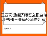 三亚高级经济师怎么报名培训费用(三亚高经师培训费)