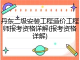 丹东二级安装工程造价工程师报考资格详解(报考资格详解)