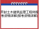 开封土木建筑监理工程师报考资格详解(报考资格详解)