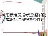 咸阳标准员报考资格详解(咸阳标准员报考条件)