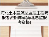 海北土木建筑总监理工程师报考资格详解(海北总监报考资格)