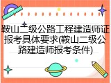鞍山二级公路工程建造师证报考具体要求(鞍山二级公路建造师报考条件)