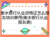 衡水银行从业资格证怎么报名培训费用(衡水银行从业报名费)