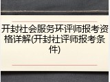 开封社会服务环评师报考资格详解(开封社评师报考条件)