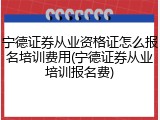 宁德证券从业资格证怎么报名培训费用(宁德证券从业培训报名费)