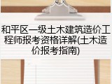 和平区一级土木建筑造价工程师报考资格详解(土木造价报考指南)