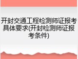 开封交通工程检测师证报考具体要求(开封检测师证报考条件)