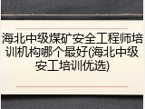 海北中级煤矿安全工程师培训机构哪个最好(海北中级安工培训优选)