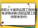 洛阳土木建筑监理工程师报考资格详解(洛阳监理工程师报考条件)