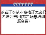龙岩证券从业资格证怎么报名培训费用(龙岩证券培训报名费)