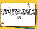 东莞专利代理师怎么报名培训费用(东莞专利代理培训费)