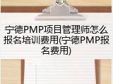 宁德PMP项目管理师怎么报名培训费用(宁德PMP报名费用)