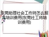 东莞助理社会工作师怎么报名培训费用(东莞社工师培训费用)