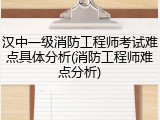 汉中一级消防工程师考试难点具体分析(消防工程师难点分析)
