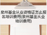 泉州基金从业资格证怎么报名培训费用(泉州基金从业培训费用)