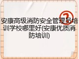 安康高级消防安全管理员培训学校哪里好(安康优质消防培训)