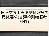 日照交通工程检测师证报考具体要求(交通检测师报考条件)