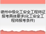 德州中级化工安全工程师证报考具体要求(化工安全工程师报考条件)