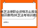 林芝法律职业资格怎么报名培训费用(林芝法考培训费)