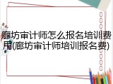 廊坊审计师怎么报名培训费用(廊坊审计师培训报名费)