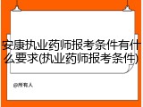 安康执业药师报考条件有什么要求(执业药师报考条件)
