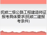 抚顺二级公路工程建造师证报考具体要求(抚顺二建报考条件)