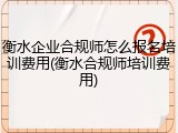 衡水企业合规师怎么报名培训费用(衡水合规师培训费用)
