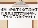 郑州中级化工安全工程师证报考具体要求(郑州中级化工安全工程师报考条件)