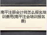 南平注册会计师怎么报名培训费用(南平注会培训报名费)