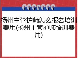 扬州主管护师怎么报名培训费用(扬州主管护师培训费用)