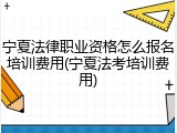 宁夏法律职业资格怎么报名培训费用(宁夏法考培训费用)