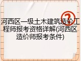 河西区一级土木建筑造价工程师报考资格详解(河西区造价师报考条件)