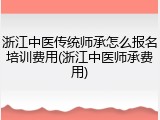 浙江中医传统师承怎么报名培训费用(浙江中医师承费用)