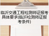 临沂交通工程检测师证报考具体要求(临沂检测师证报考条件)