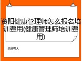 资阳健康管理师怎么报名培训费用(健康管理师培训费用)