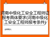 河南中级化工安全工程师证报考具体要求(河南中级化工安全工程师报考条件)