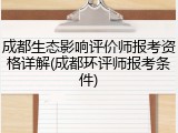 成都生态影响评价师报考资格详解(成都环评师报考条件)