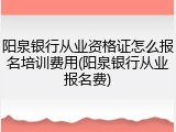 阳泉银行从业资格证怎么报名培训费用(阳泉银行从业报名费)