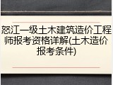 怒江一级土木建筑造价工程师报考资格详解(土木造价报考条件)
