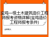 宝鸡一级土木建筑造价工程师报考资格详解(宝鸡造价工程师报考条件)
