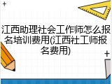 江西助理社会工作师怎么报名培训费用(江西社工师报名费用)