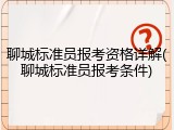 聊城标准员报考资格详解(聊城标准员报考条件)