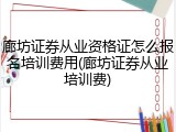 廊坊证券从业资格证怎么报名培训费用(廊坊证券从业培训费)
